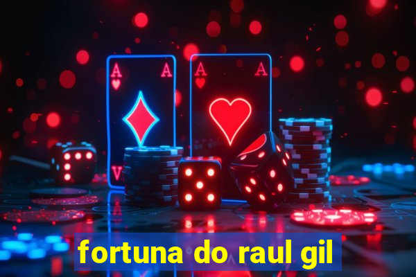 fortuna do raul gil